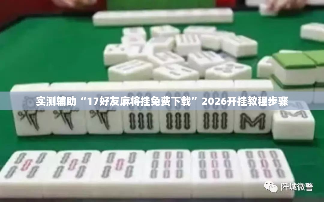 实测辅助“17好友麻将挂免费下载”2026开挂教程步骤