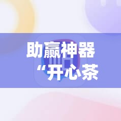 助赢神器“开心茶苑外卦辅助软件下载	”(辅助神器)开挂详细教程