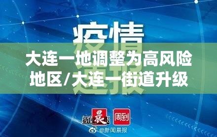 大连一地调整为高风险地区/大连一街道升级为高风险地区 新闻