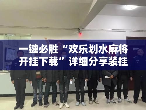 一键必胜“欢乐划水麻将开挂下载	”详细分享装挂步骤