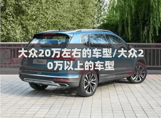 大众20万左右的车型/大众20万以上的车型 大众20万左右的车型/大众20万以上的车型
