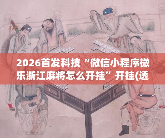 2026首发科技“微信小程序微乐浙江麻将怎么开挂	”开挂(透视)最新辅助详细