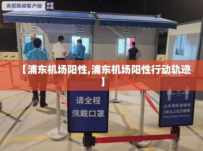 【浦东机场阳性,浦东机场阳性行动轨迹】 【浦东机场阳性,浦东机场阳性行动轨迹】