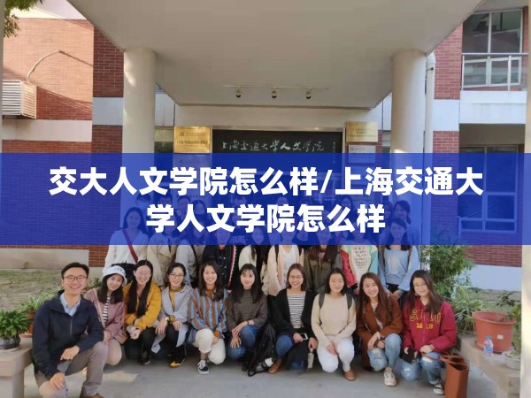 交大人文学院怎么样/上海交通大学人文学院怎么样 交大人文学院怎么样/上海交通大学人文学院怎么样