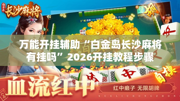 万能开挂辅助“白金岛长沙麻将有挂吗”2026开挂教程步骤