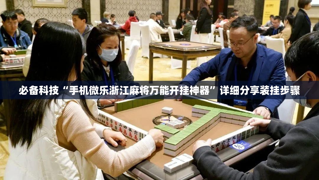 必备科技“手机微乐浙江麻将万能开挂神器	”详细分享装挂步骤