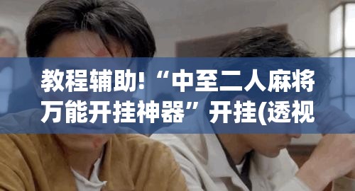 教程辅助!“中至二人麻将万能开挂神器”开挂(透视)辅助神器