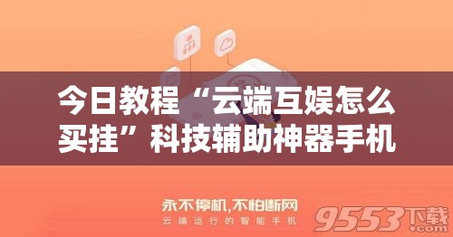 今日教程“云端互娱怎么买挂”科技辅助神器手机版