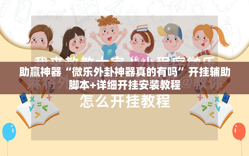 助赢神器“微乐外卦神器真的有吗”开挂辅助脚本+详细开挂安装教程