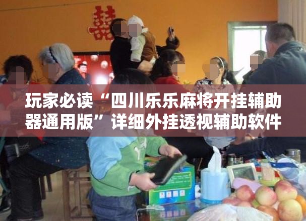 玩家必读“四川乐乐麻将开挂辅助器通用版	”详细外挂透视辅助软件教程