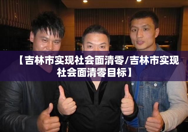 【吉林市实现社会面清零/吉林市实现社会面清零目标】