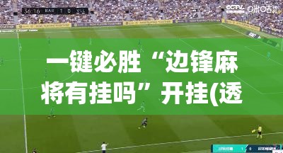 一键必胜“边锋麻将有挂吗”开挂(透视)辅助神器