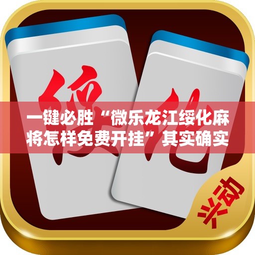 一键必胜“微乐龙江绥化麻将怎样免费开挂	”其实确实有挂