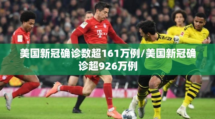 美国新冠确诊数超161万例/美国新冠确诊超926万例