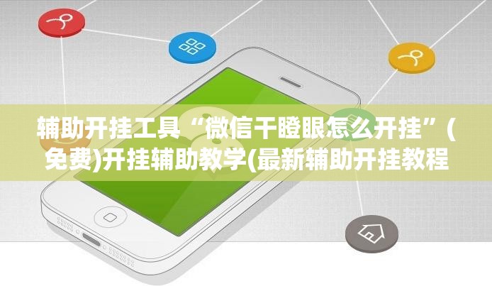 辅助开挂工具“微信干瞪眼怎么开挂”(免费)开挂辅助教学(最新辅助开挂教程)