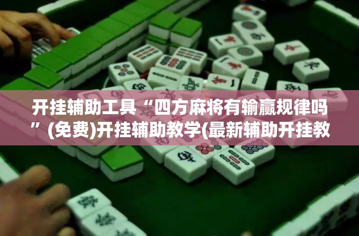 开挂辅助工具“四方麻将有输赢规律吗”(免费)开挂辅助教学(最新辅助开挂教程)
