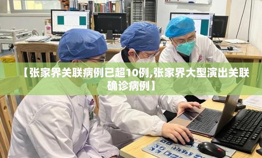 【张家界关联病例已超10例,张家界大型演出关联确诊病例】 【张家界关联病例已超10例,张家界大型演出关联确诊病例】