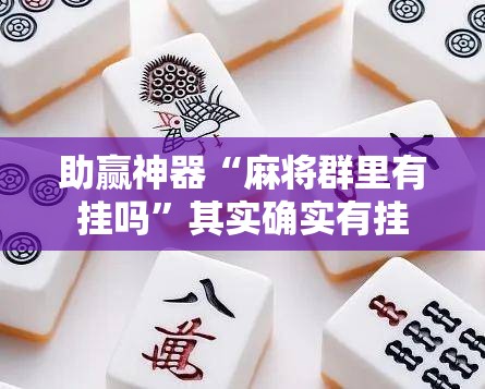 助赢神器“麻将群里有挂吗	”其实确实有挂