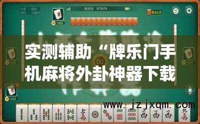 实测辅助“牌乐门手机麻将外卦神器下载安装”(免费)开挂辅助教学(最新辅助开挂教程)