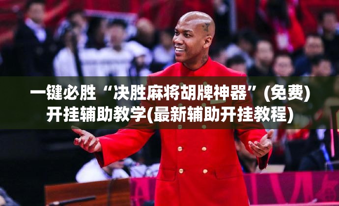 一键必胜“决胜麻将胡牌神器”(免费)开挂辅助教学(最新辅助开挂教程)