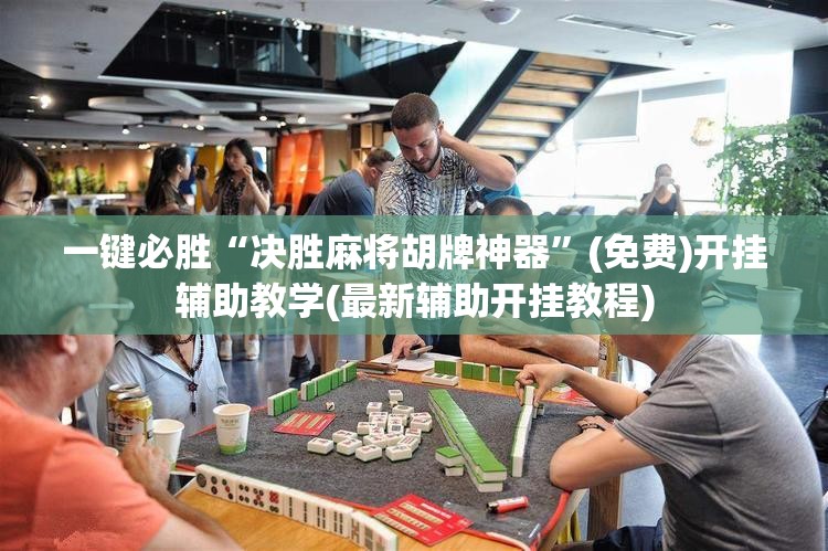 一键必胜“决胜麻将胡牌神器”(免费)开挂辅助教学(最新辅助开挂教程)