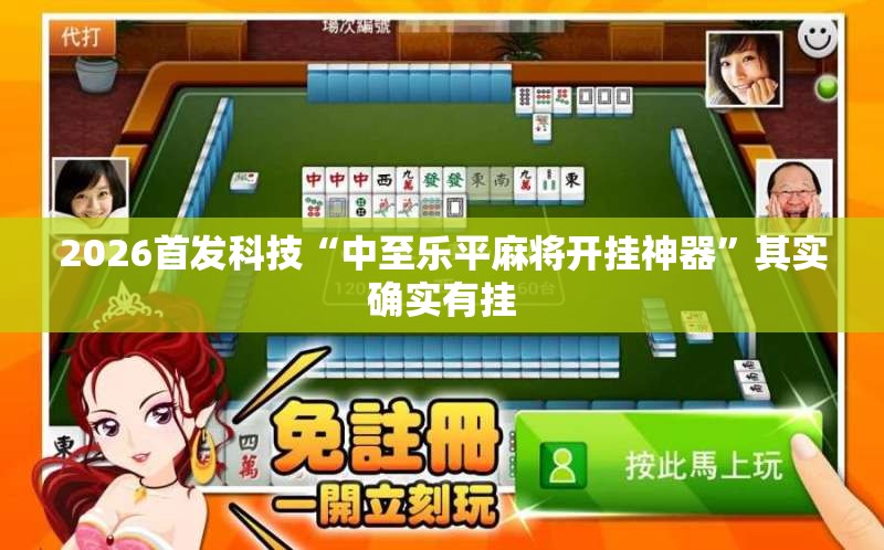 2026首发科技“中至乐平麻将开挂神器”其实确实有挂
