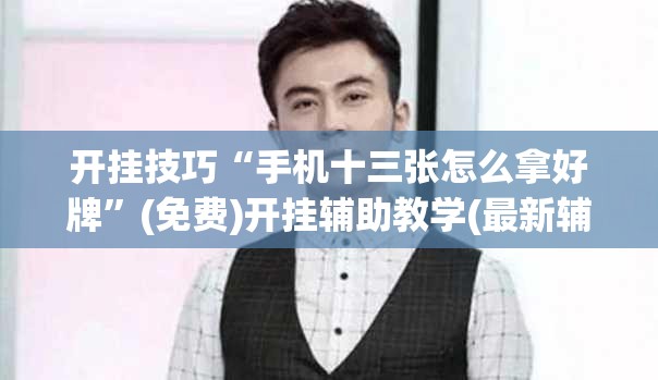 开挂技巧“手机十三张怎么拿好牌”(免费)开挂辅助教学(最新辅助开挂教程)