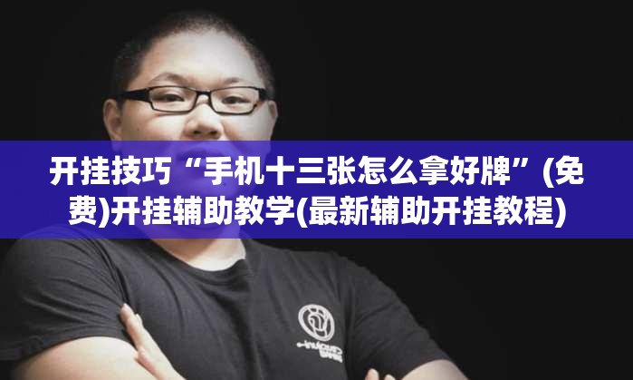 开挂技巧“手机十三张怎么拿好牌”(免费)开挂辅助教学(最新辅助开挂教程)