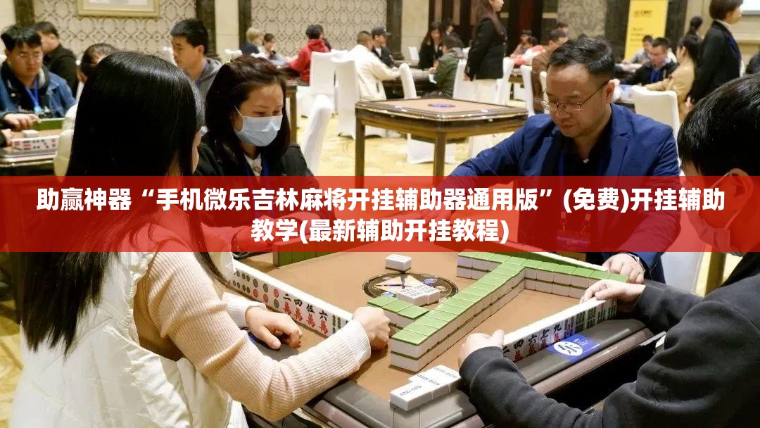 助赢神器“手机微乐吉林麻将开挂辅助器通用版”(免费)开挂辅助教学(最新辅助开挂教程)