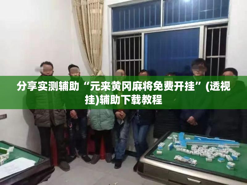 分享实测辅助“元来黄冈麻将免费开挂”(透视挂)辅助下载教程