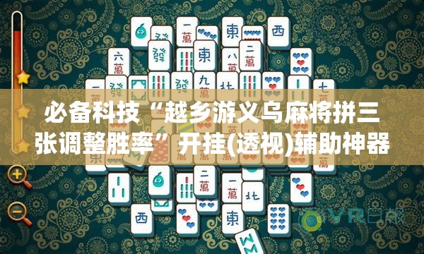 必备科技“越乡游义乌麻将拼三张调整胜率	”开挂(透视)辅助神器
