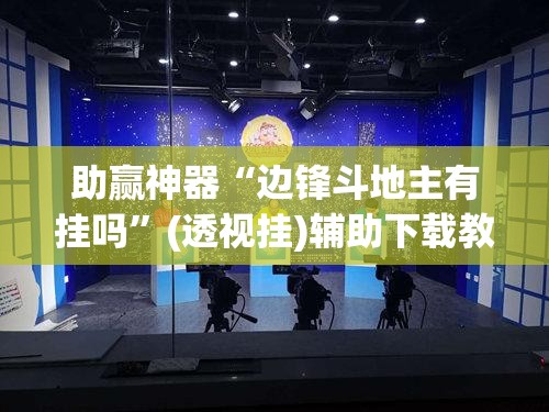 助赢神器“边锋斗地主有挂吗”(透视挂)辅助下载教程