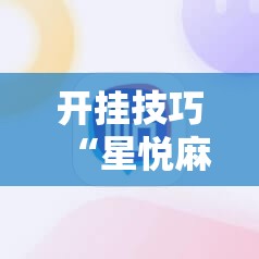开挂技巧“星悦麻将外卦神器”科技辅助神器手机版