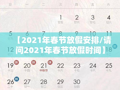 【2021年春节放假安排/请问2021年春节放假时间】 【2021年春节放假安排/请问2021年春节放假时间】