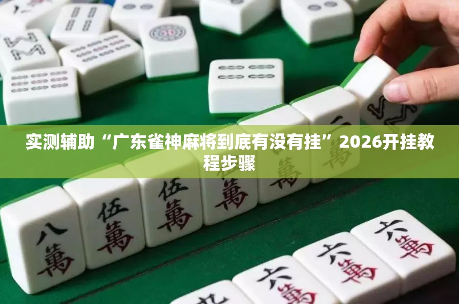 实测辅助“广东雀神麻将到底有没有挂”2026开挂教程步骤