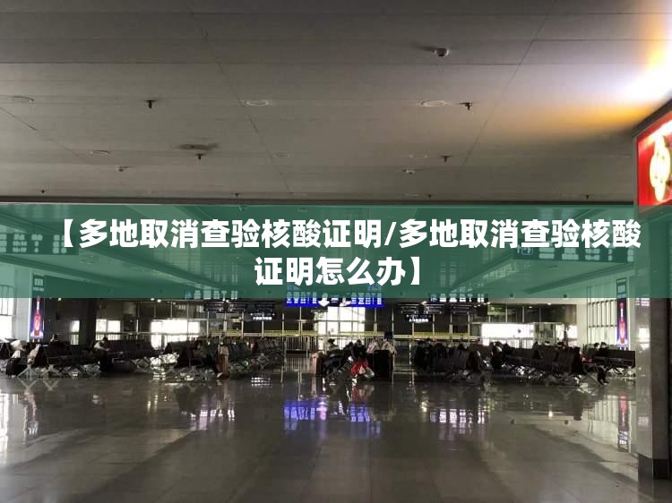 【多地取消查验核酸证明/多地取消查验核酸证明怎么办】 【多地取消查验核酸证明/多地取消查验核酸证明怎么办】