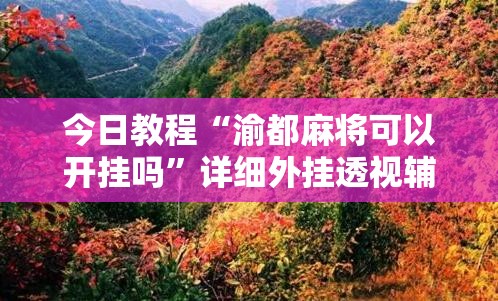 今日教程“渝都麻将可以开挂吗”详细外挂透视辅助软件教程