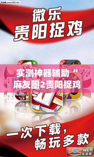 实测神器辅助“麻友圈2贵阳捉鸡怎么开挂	”(辅助神器)开挂详细教程