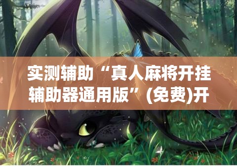 实测辅助“真人麻将开挂辅助器通用版”(免费)开挂辅助教学(最新辅助开挂教程)