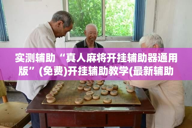实测辅助“真人麻将开挂辅助器通用版”(免费)开挂辅助教学(最新辅助开挂教程)