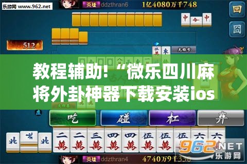 教程辅助!“微乐四川麻将外卦神器下载安装ios	”(免费)开挂辅助教学(最新辅助开挂教程)