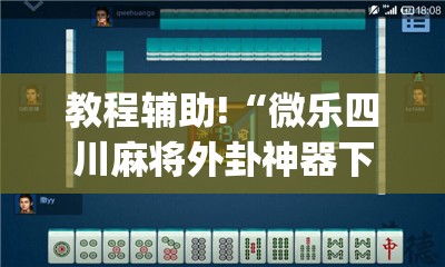 教程辅助!“微乐四川麻将外卦神器下载安装ios	”(免费)开挂辅助教学(最新辅助开挂教程)