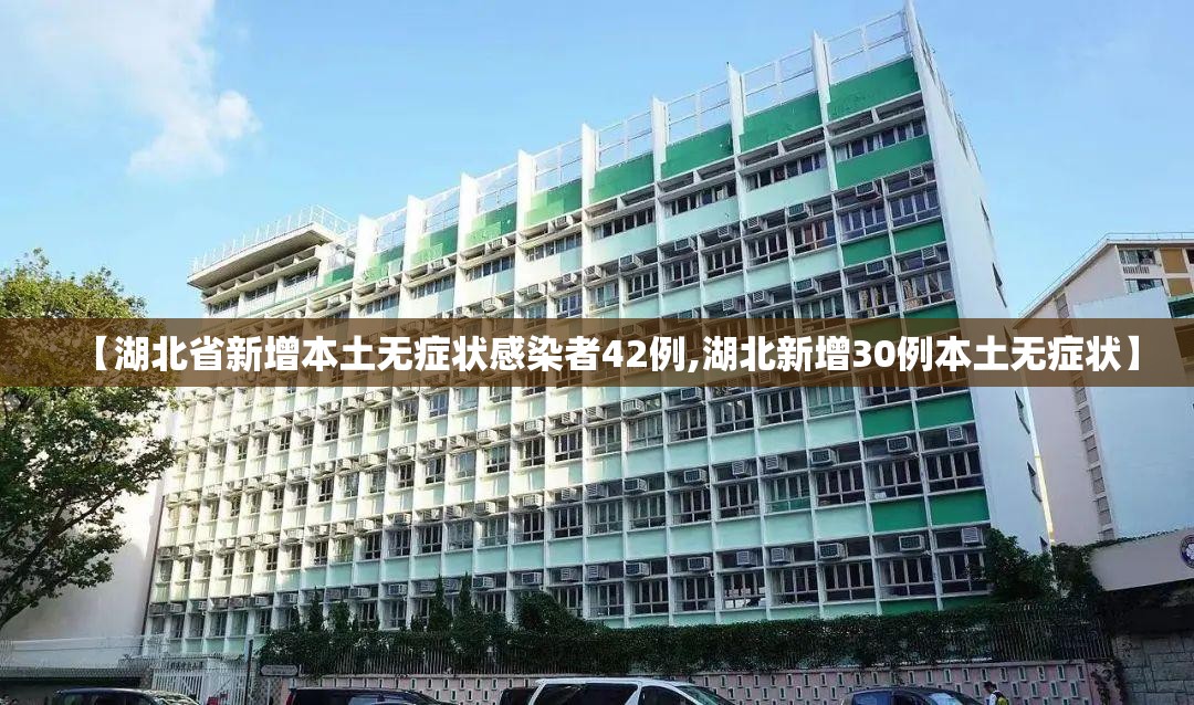 【湖北省新增本土无症状感染者42例,湖北新增30例本土无症状】