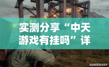 实测分享“中天游戏有挂吗”详细外挂透视辅助软件教程