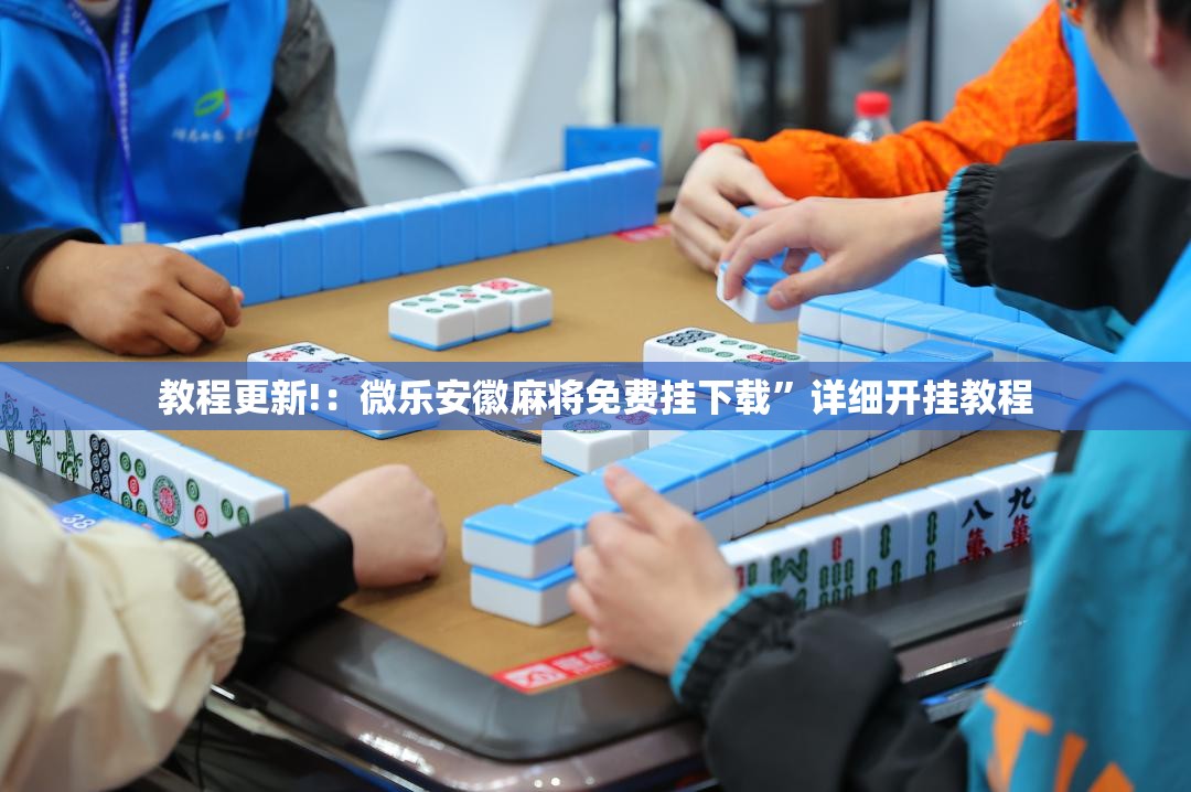 教程更新!：微乐安徽麻将免费挂下载”详细开挂教程