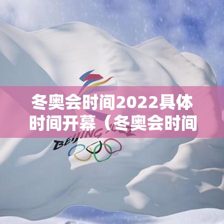 冬奥会时间2022具体时间开幕(冬奥会时间表2022年几月几号开赛) 冬奥会时间2022具体时间开幕(冬奥会时间表2022年几月几号开赛)