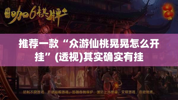 推荐一款“众游仙桃晃晃怎么开挂”(透视)其实确实有挂