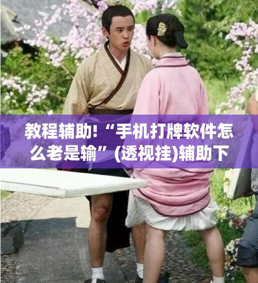 教程辅助!“手机打牌软件怎么老是输”(透视挂)辅助下载教程