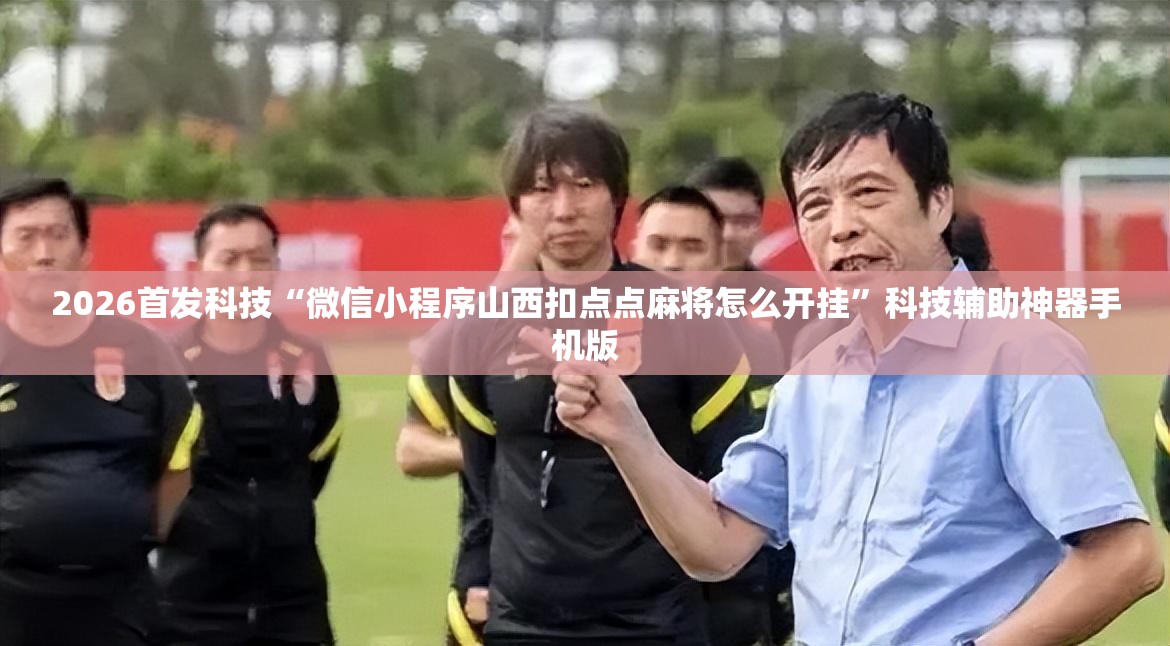 2026首发科技“微信小程序山西扣点点麻将怎么开挂”科技辅助神器手机版