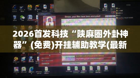 2026首发科技“陕麻圈外卦神器	”(免费)开挂辅助教学(最新辅助开挂教程)
